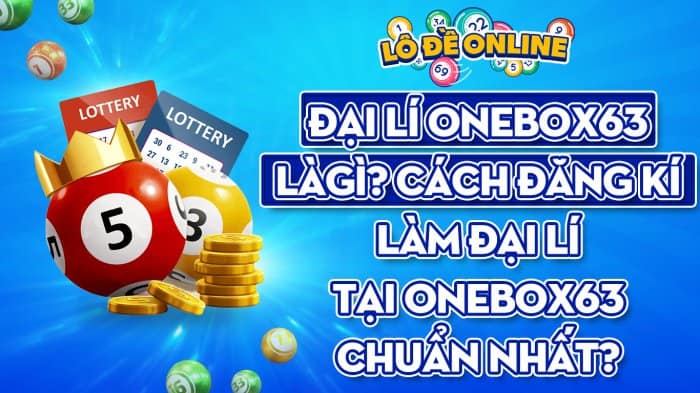 Dai Li Onebox63 La Gi Cach Dang Ki Lam Dai Li Tai Onebox63 Chuan Nhat 1654498892